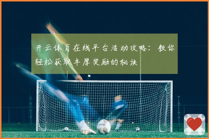 开云体育在线平台活动攻略：教你轻松获取丰厚奖励的秘诀