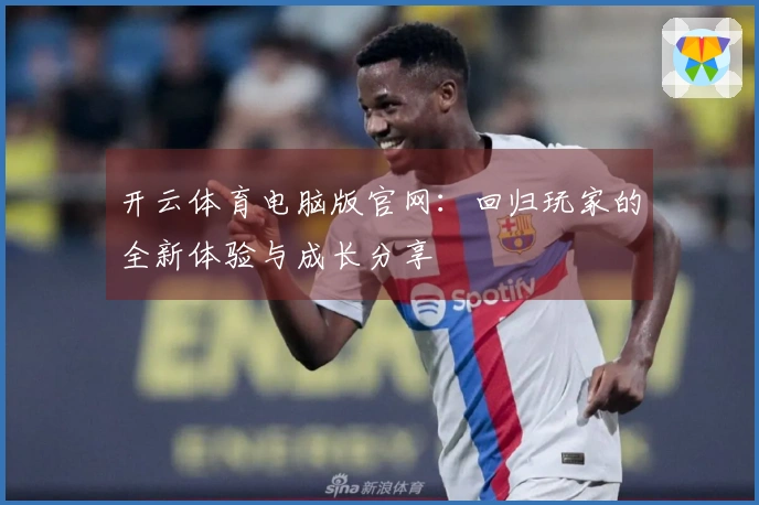 开云体育电脑版官网：回归玩家的全新体验与成长分享