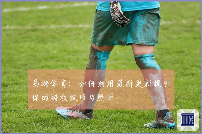 易游体育：如何利用最新更新提升你的游戏技巧与胜率
