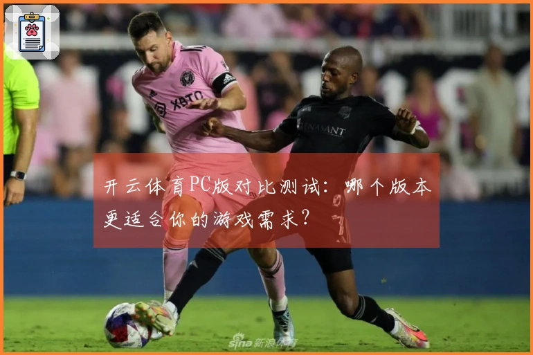 开云体育PC版对比测试：哪个版本更适合你的游戏需求？