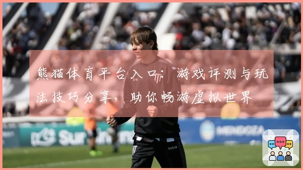 熊猫体育平台入口：游戏评测与玩法技巧分享，助你畅游虚拟世界