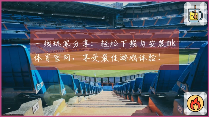 一线玩家分享：轻松下载与安装mk体育官网，享受最佳游戏体验！