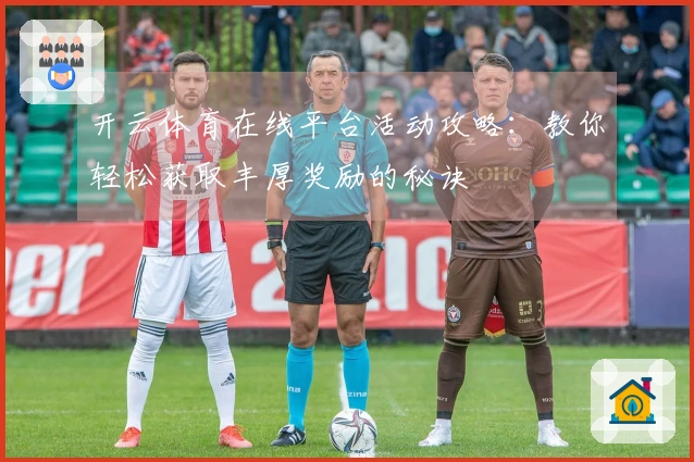 开云体育在线平台活动攻略：教你轻松获取丰厚奖励的秘诀