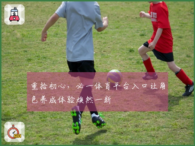 重拾初心，必一体育平台入口让角色养成体验焕然一新