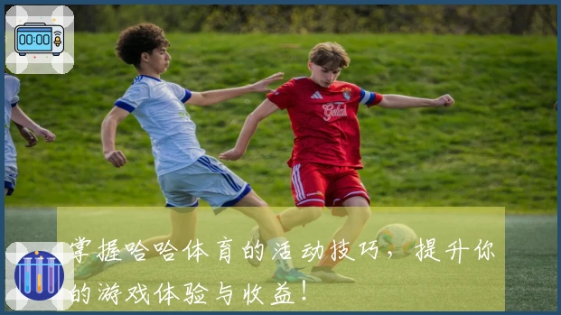 掌握哈哈体育的活动技巧，提升你的游戏体验与收益！