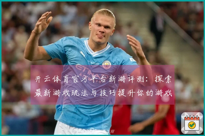 开云体育官方平台新游评测：探索最新游戏玩法与技巧提升你的游戏体验