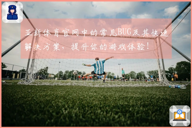 亚新体育官网中的常见BUG及其快速解决方案，提升你的游戏体验！