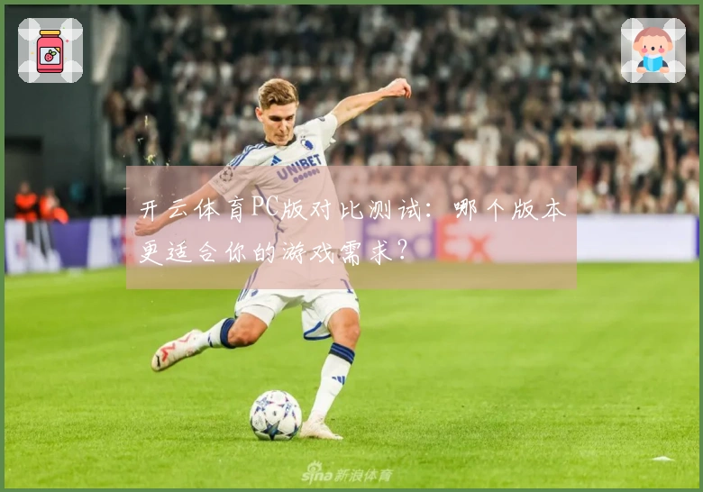 开云体育PC版对比测试：哪个版本更适合你的游戏需求？