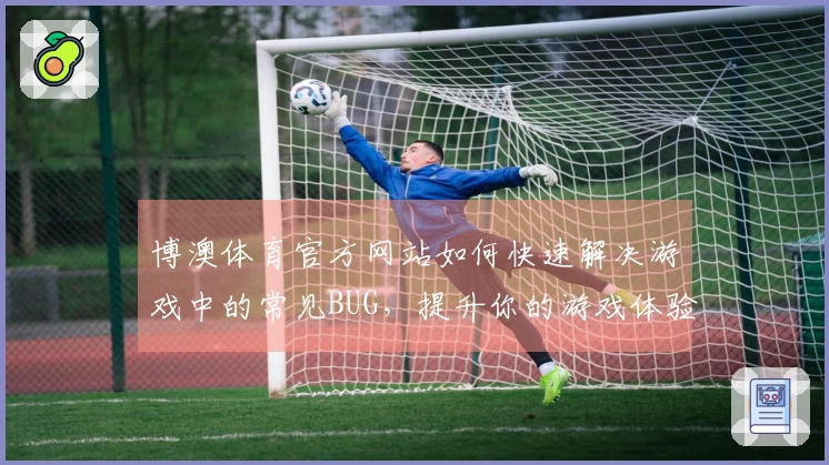博澳体育官方网站如何快速解决游戏中的常见BUG，提升你的游戏体验