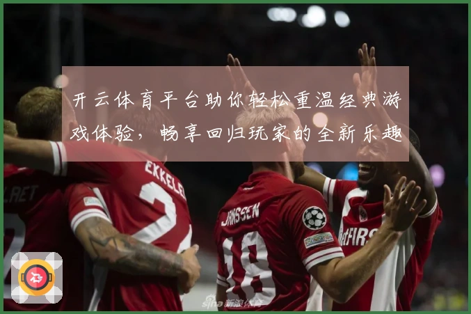 开云体育平台助你轻松重温经典游戏体验，畅享回归玩家的全新乐趣